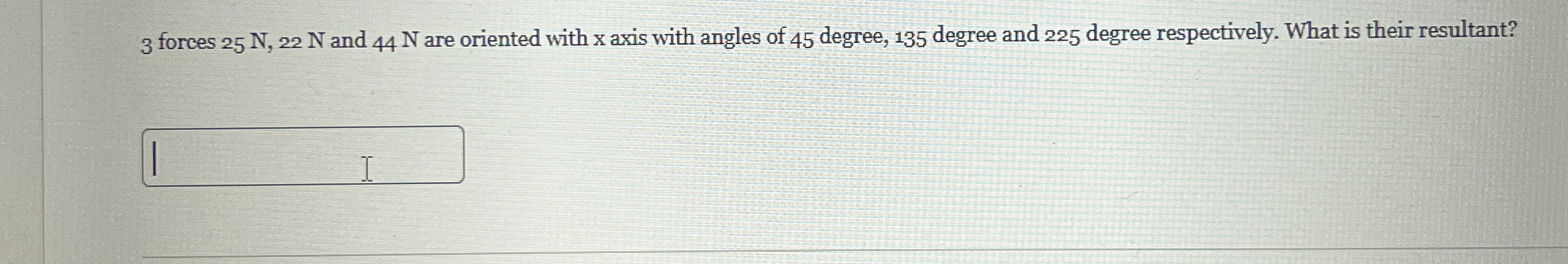 3 forces 2 5 N , 2 2 N and 4 4 N are oriented