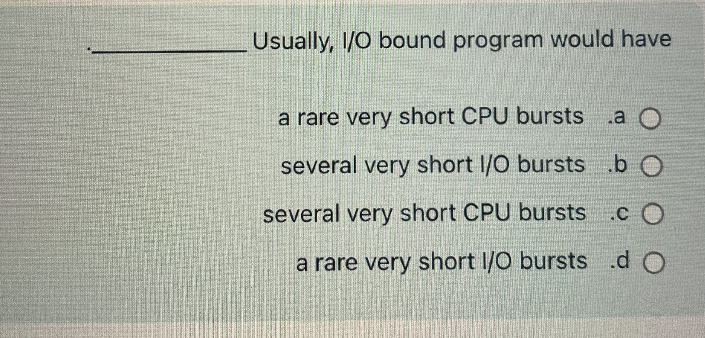 Usually, I / O bound program would have a rare