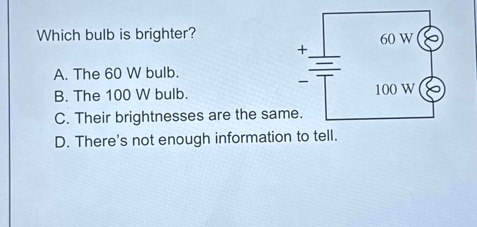 Which bulb is brighter? A . The 6 0 W bulb. B .