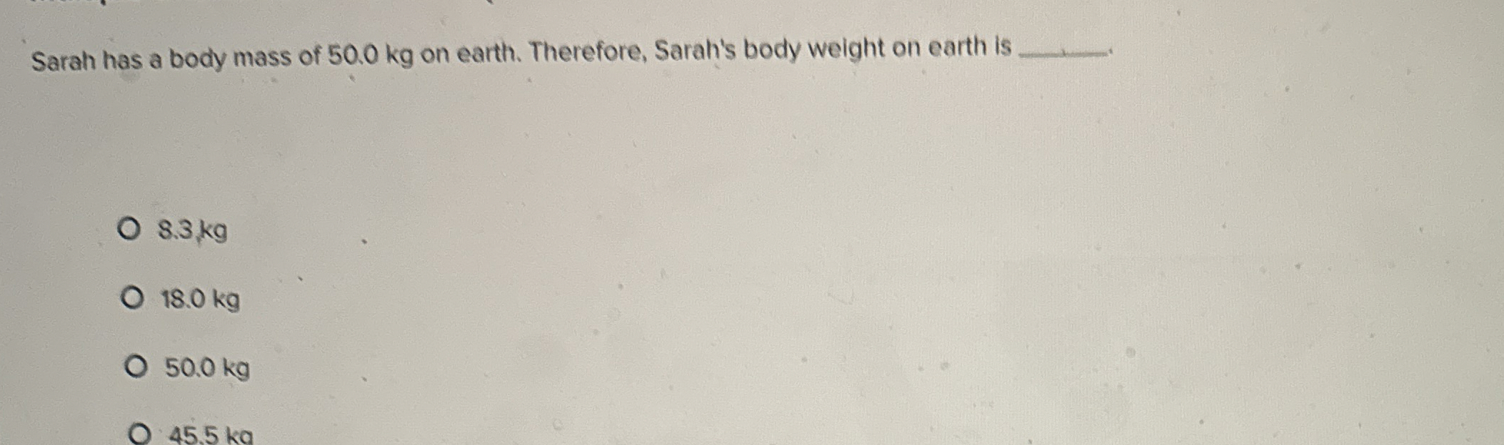 Sarah has a body mass of 5 0 . 0 kg on earth.