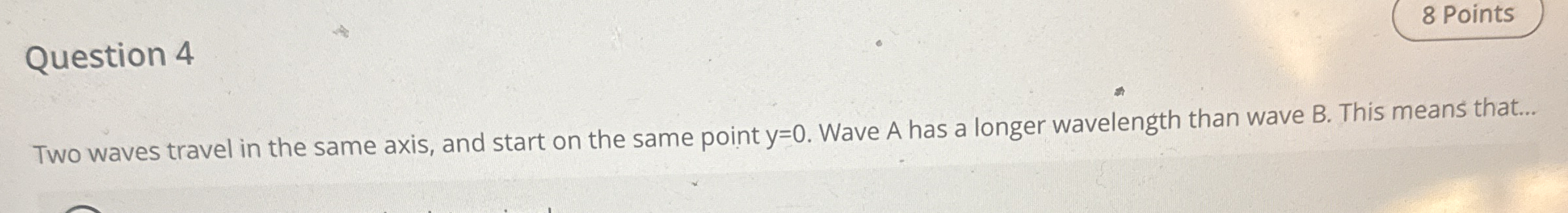 Question 4 Two waves travel in the same axis, and