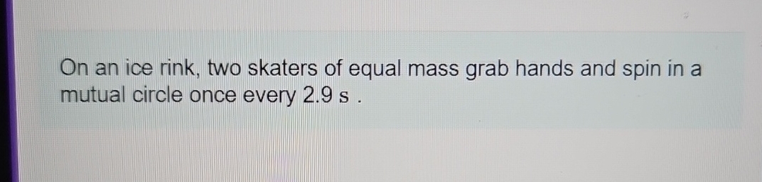 On an ice rink, two skaters of equal mass grab