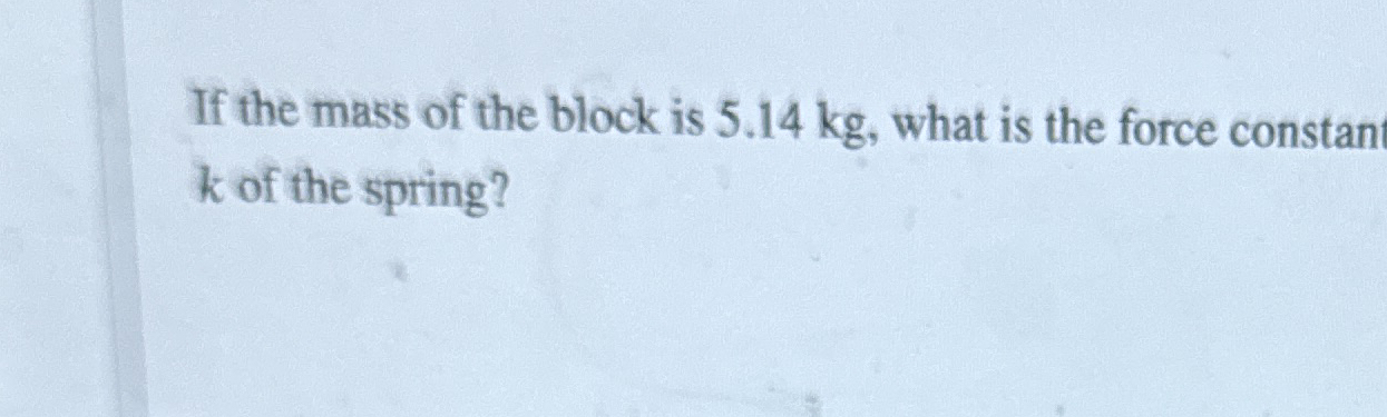 If the mass of the block is 5 . 1 4 kg , what is