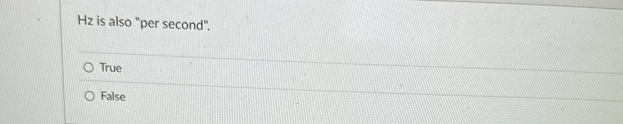 Hz is also "per second". True False