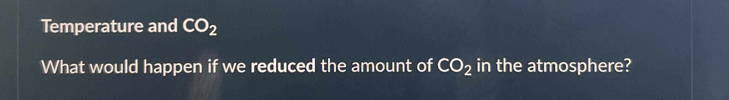 Temperature and C O 2 What would happen if we
