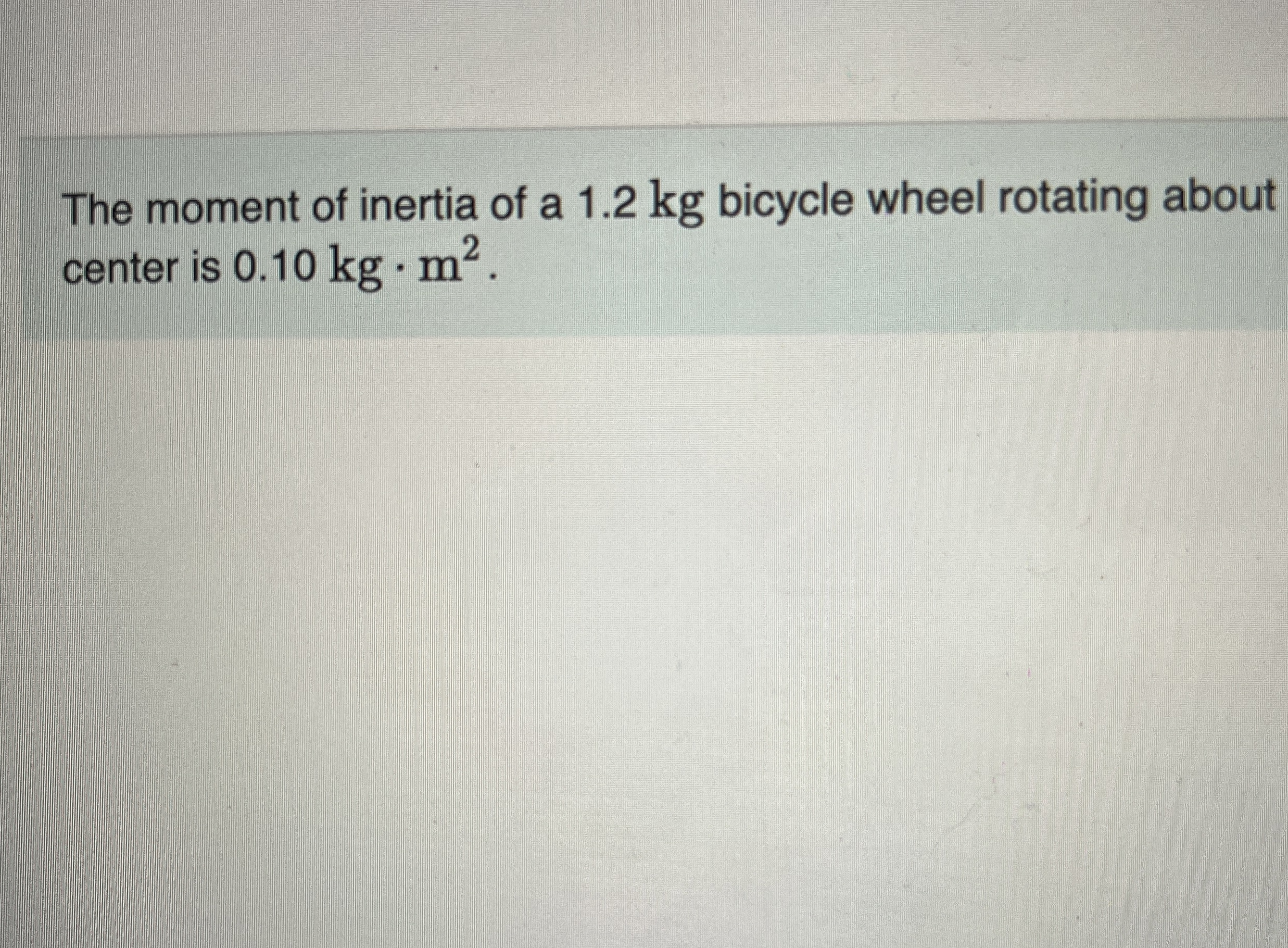 The moment of inertia of a 1 . 2 kg bicycle wheel