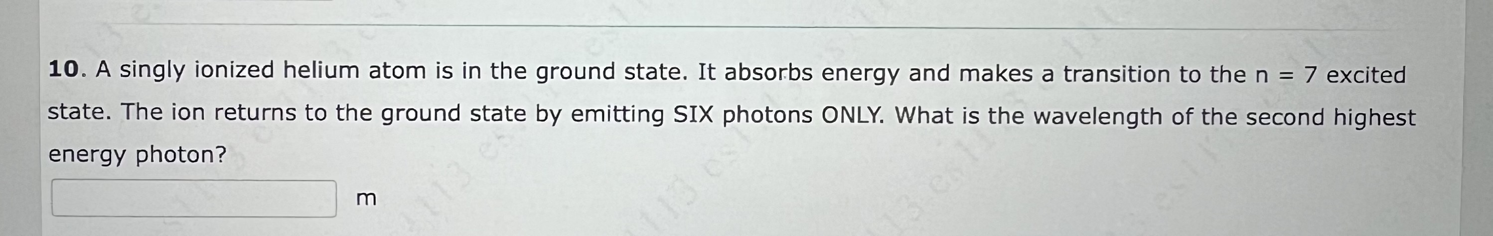 1 0 . A singly ionized helium atom is in the