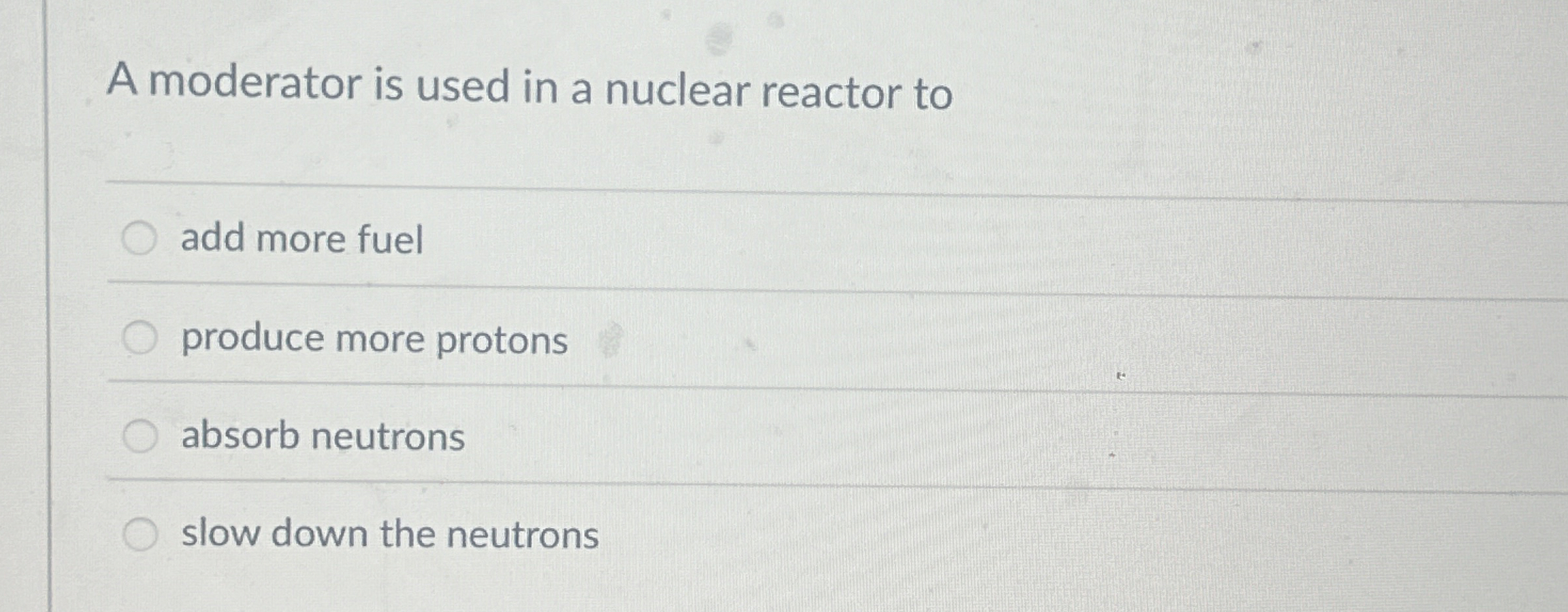 A moderator is used in a nuclear reactor to q ,