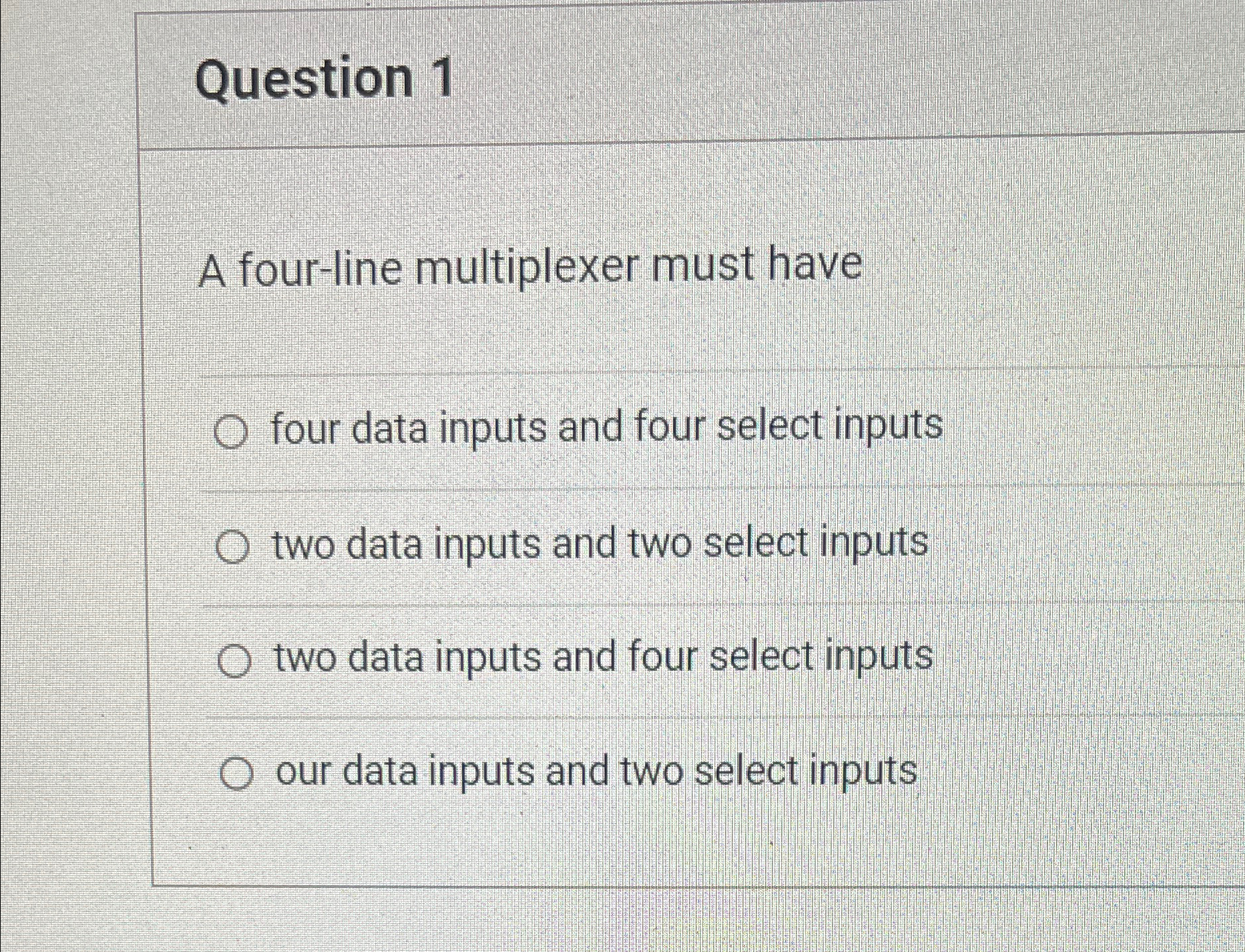Question 1 A four - line multiplexer must have