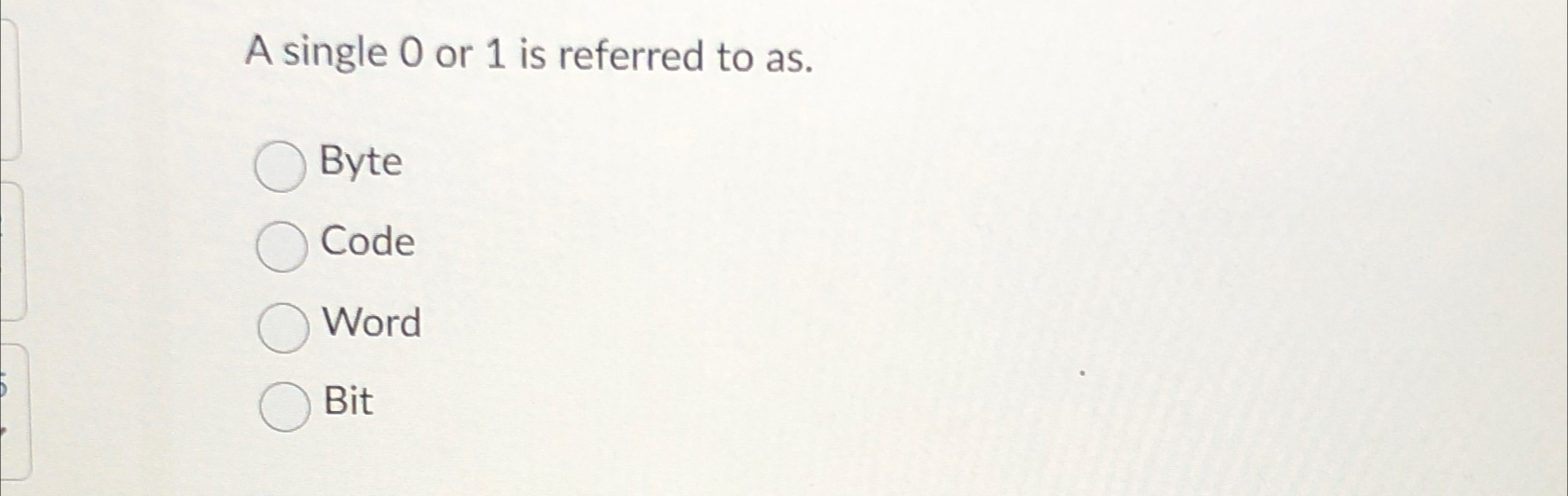 A single 0 or 1 is referred to as . Byte Code
