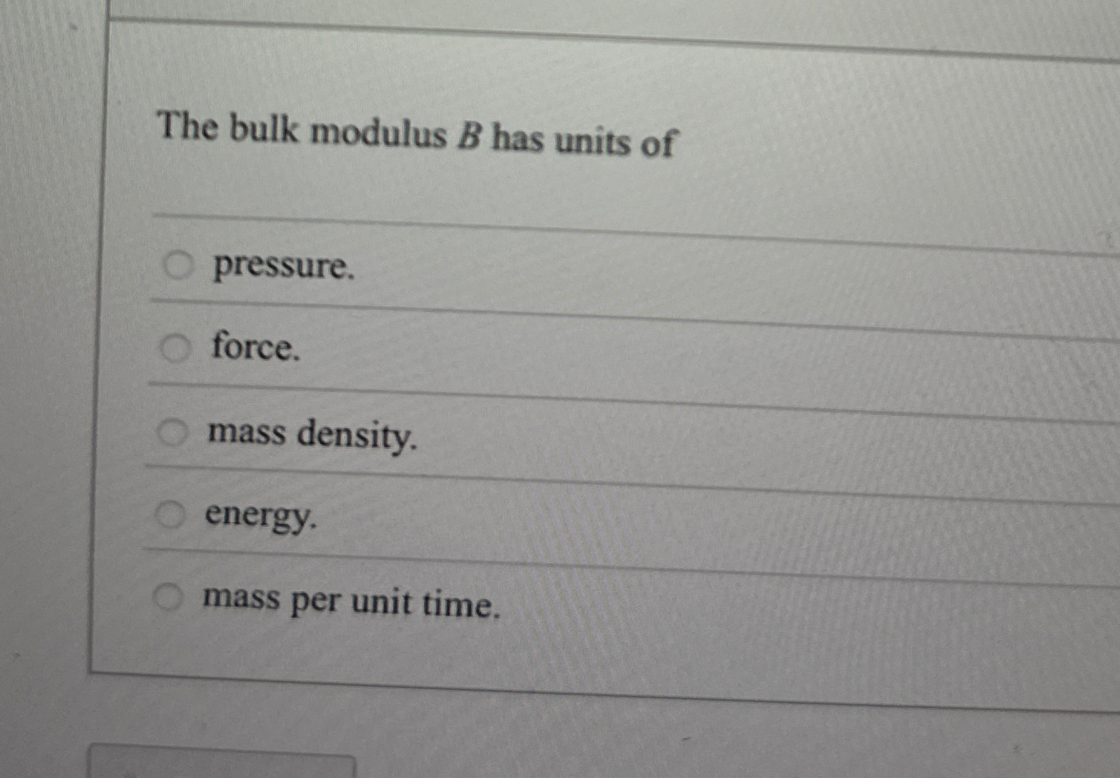 The bulk modulus B has units of pressure. force.