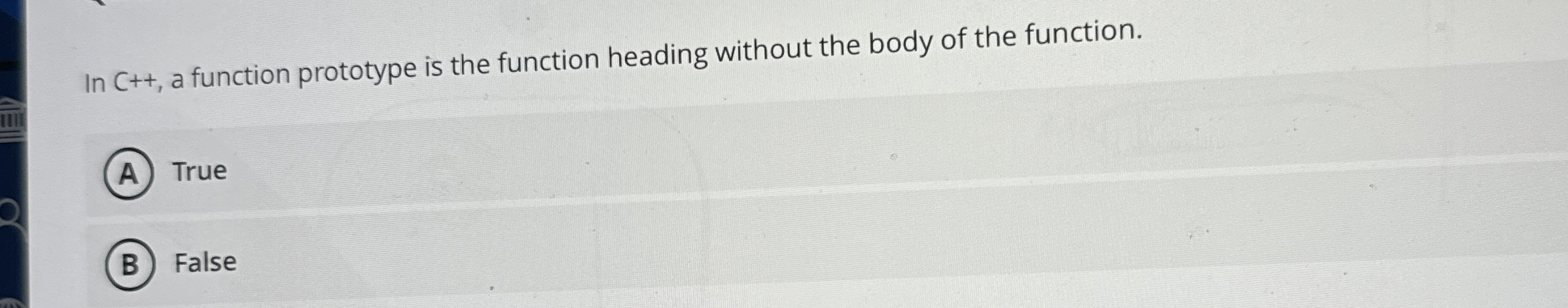 In C + + , a function prototype is the function