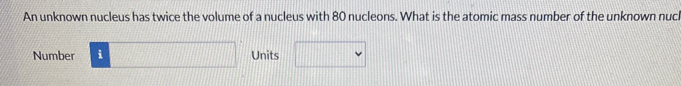 An unknown nucleus has twice the volume of a