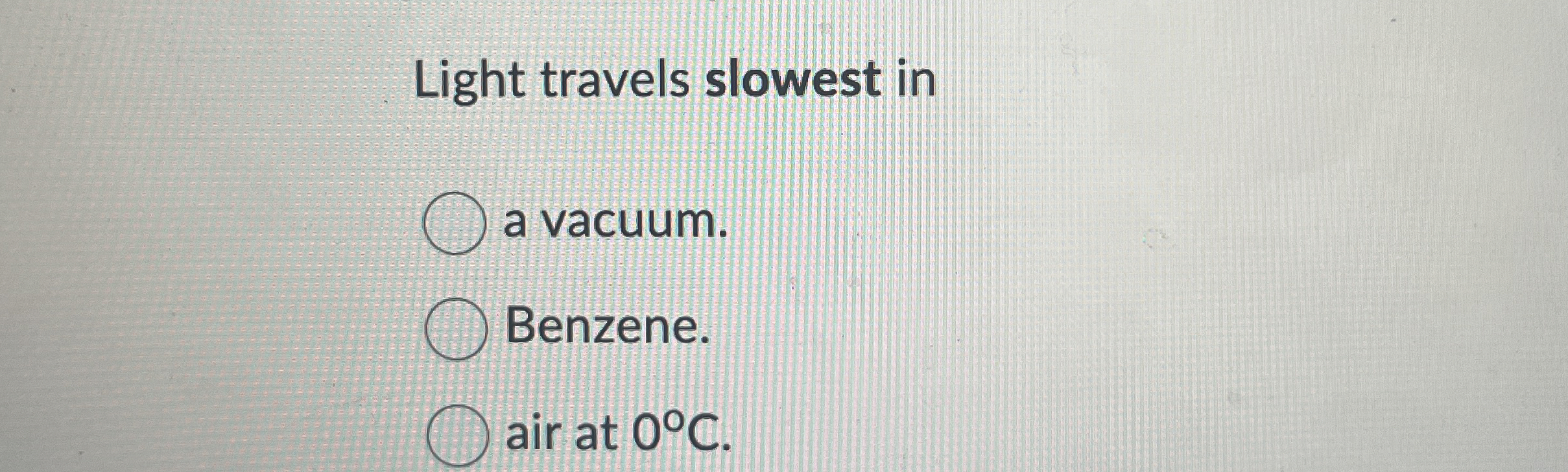 Light travels slowest in a vacuum. Benzene. air