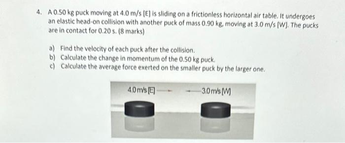 . A 0 . 5 0 kg puck moving at 4 . 0 m / s [ E ]