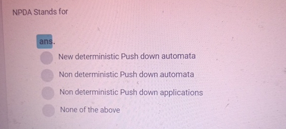 NPDA Stands for ans. New deterministic Push down
