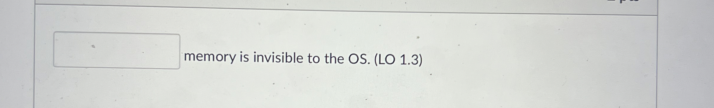 memory is invisible to the OS . ( LO 1 . 3 )