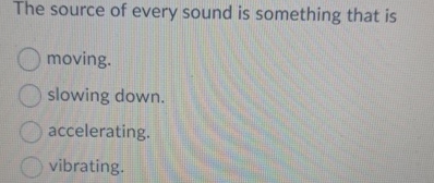 The source of every sound is something that is