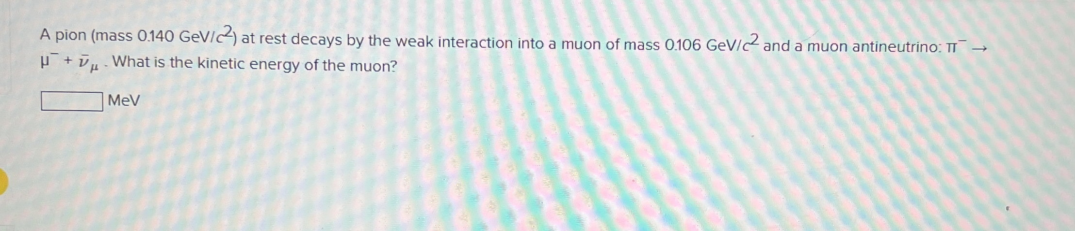 A pion ( mass 0 . 1 4 0 G e V C 2 ) at rest