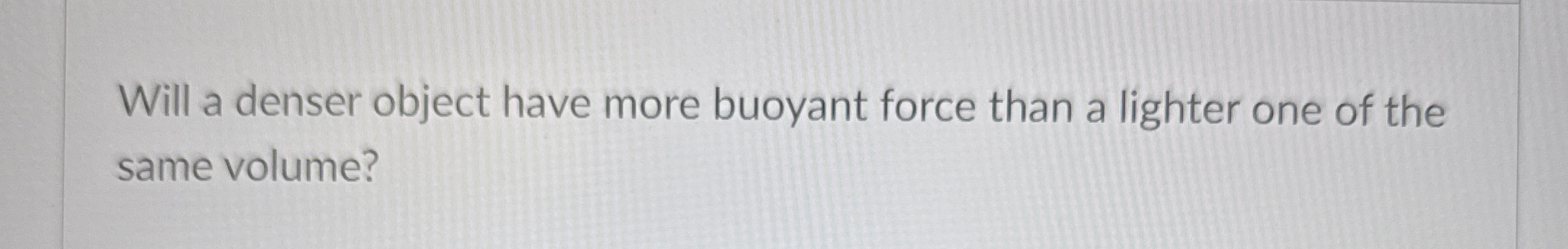 Will a denser object have more buoyant force than