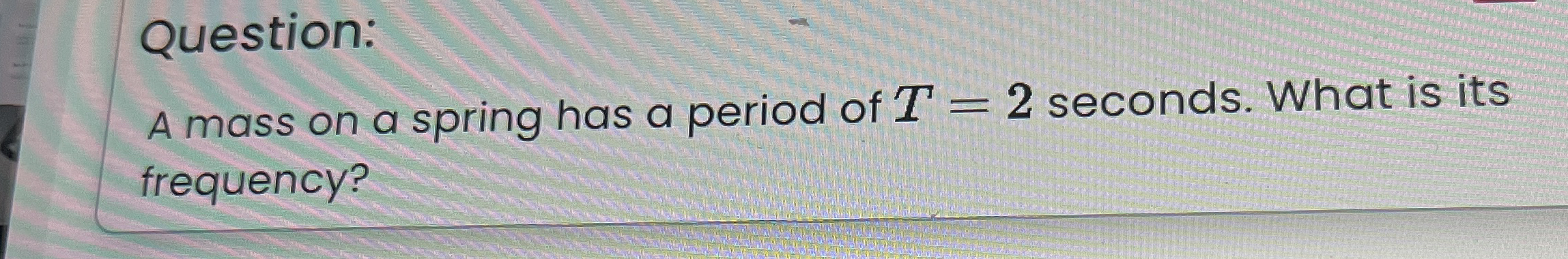 Question: A mass on a spring has a period of T =