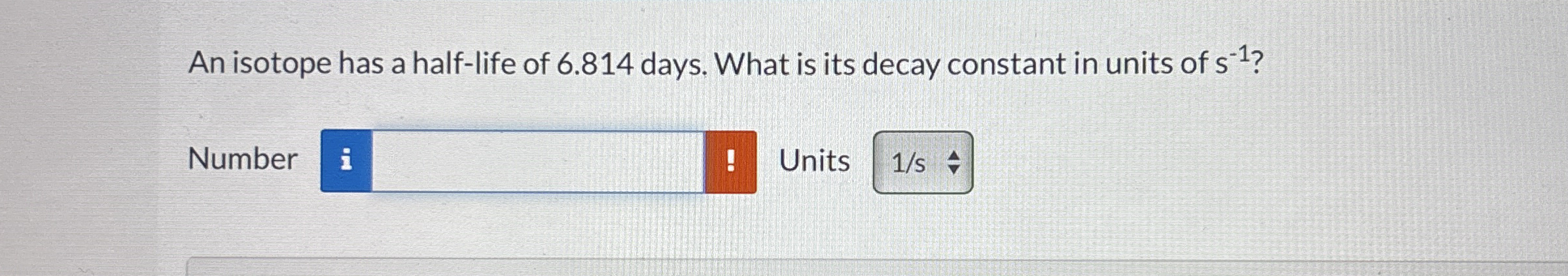 An isotope has a half - life of 6 . 8 1 4 days.