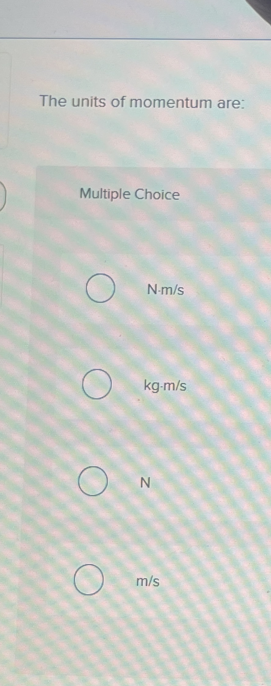 The units of momentum are: Multiple Choice N - m