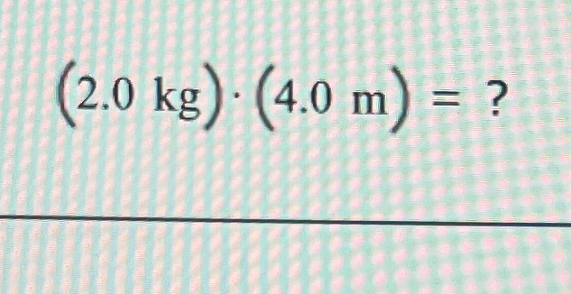 ( 2 . 0 k g ) * ( 4 . 0 m ) Is this possible?