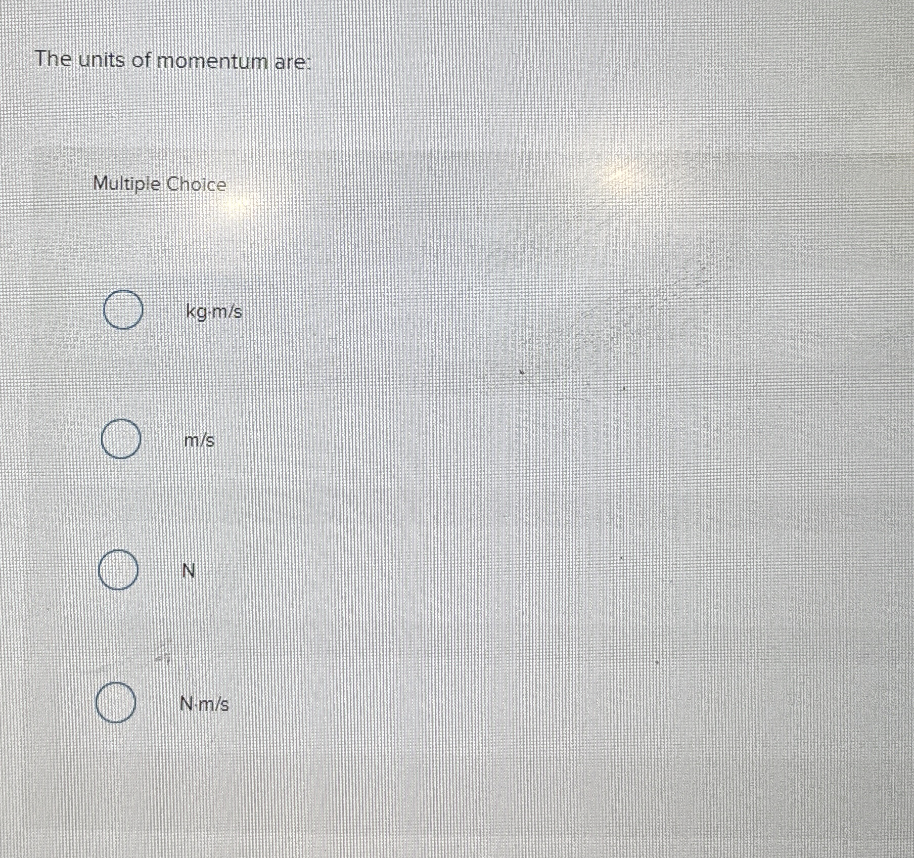 The units of momentum are: Multiple Choice 1 k g