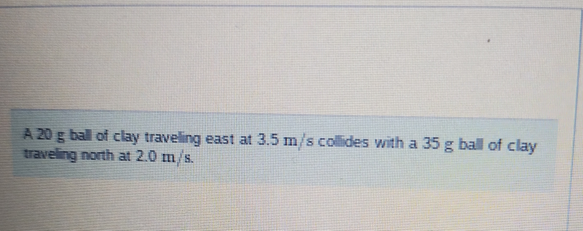 A 2 0 g ball of clay traveling east at 3 . 5 m s