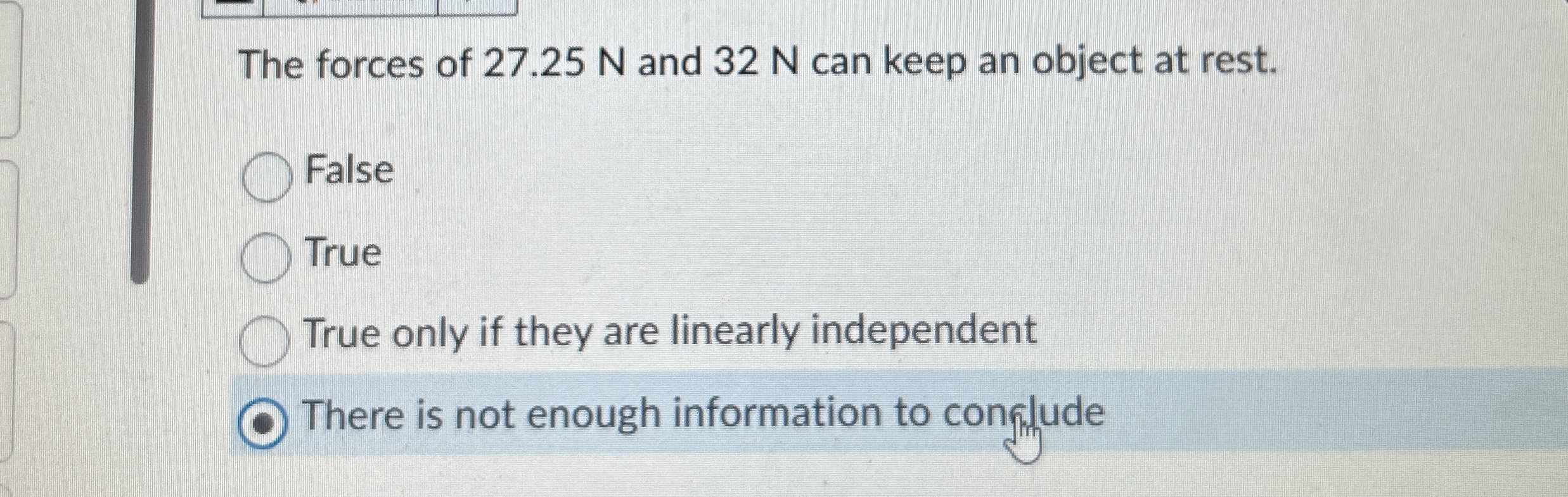 The forces of 2 7 . 2 5 N and 3 2 N can keep an