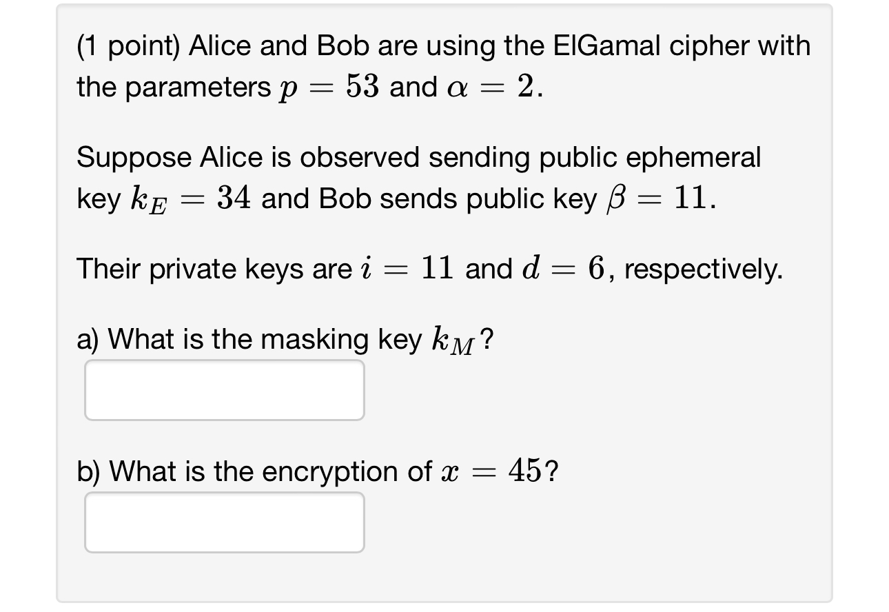 ( 1 point ) Alice and Bob are using the ElGamal
