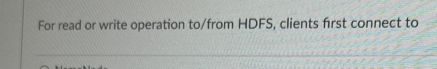 For read or write operation to / from HDFS ,