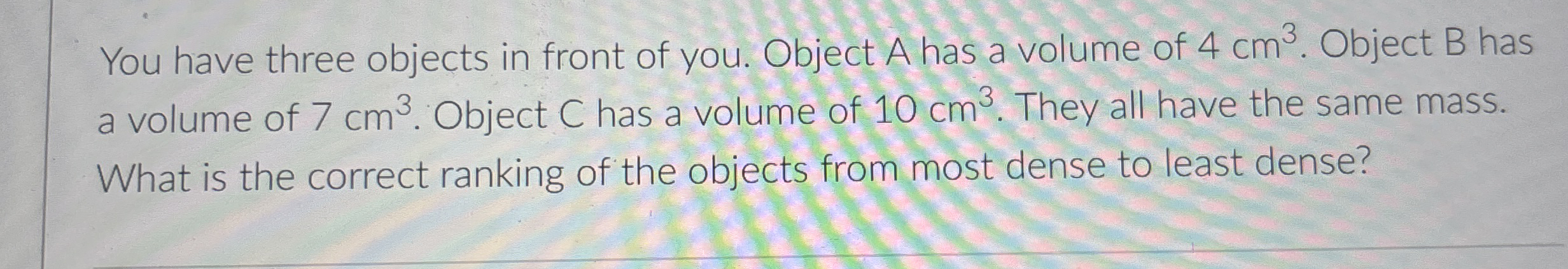 You have three objects in front of you. Object A