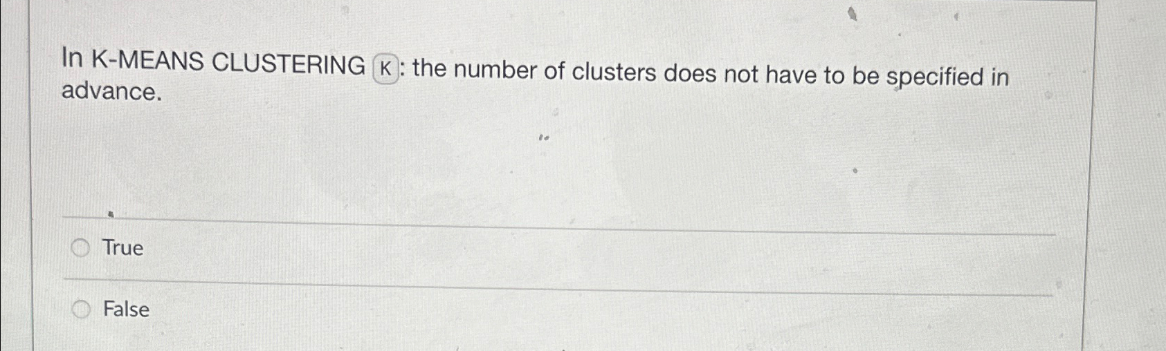 In K - MEANS CLUSTERING K : the number of