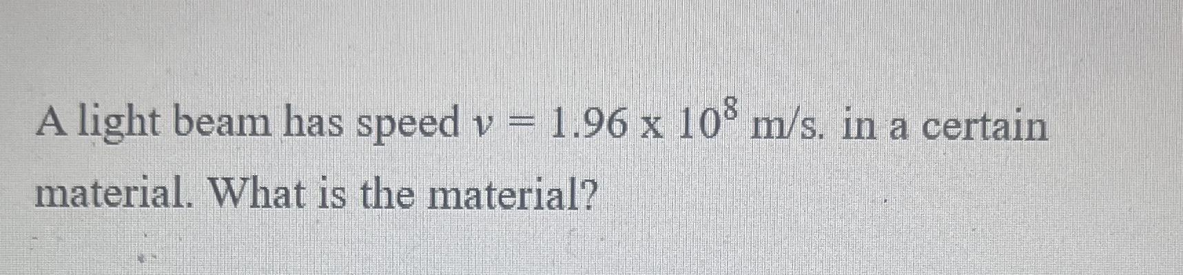 A light beam has speed v = 1 . 9 6 1 0 8 m s . in