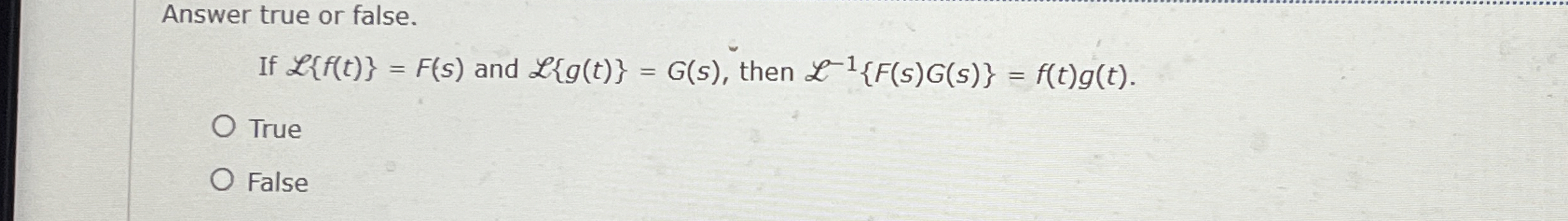 Answer true or false. If L { f ( t ) } = F ( s )