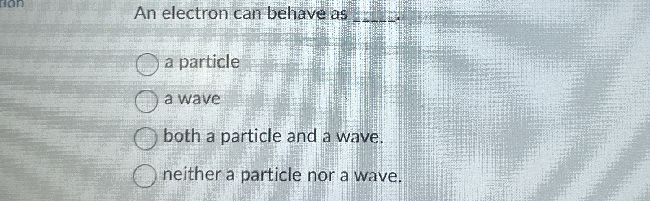 An electron can behave as q , a particle a wave