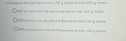 Compare the period for the 1 5 0 g mass to the 6