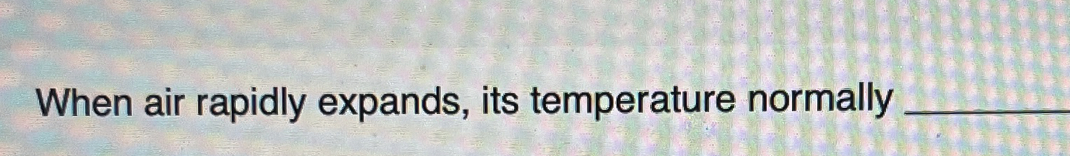 When air rapidly expands, its temperature normally