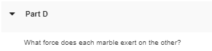 Part D What force does each marble exert on the