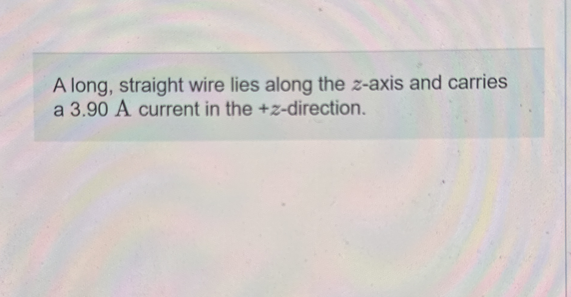 A long, straight wire lies along the z - axis and