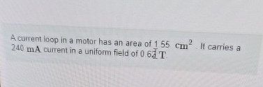 A current loop in a motor has an area of 1 5 5 c