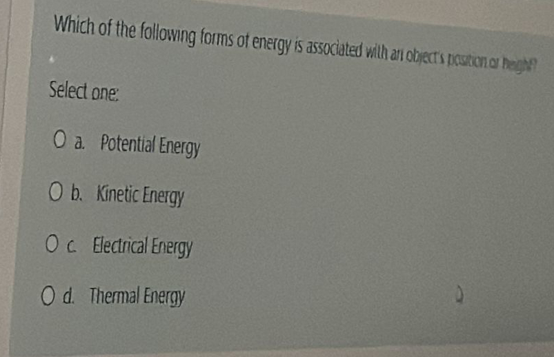 Select one: a . Potential Energy b . Kinetic