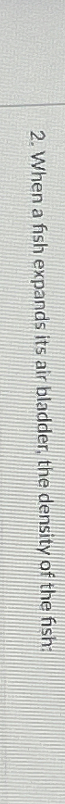 When a fish expands its air bladder, the density