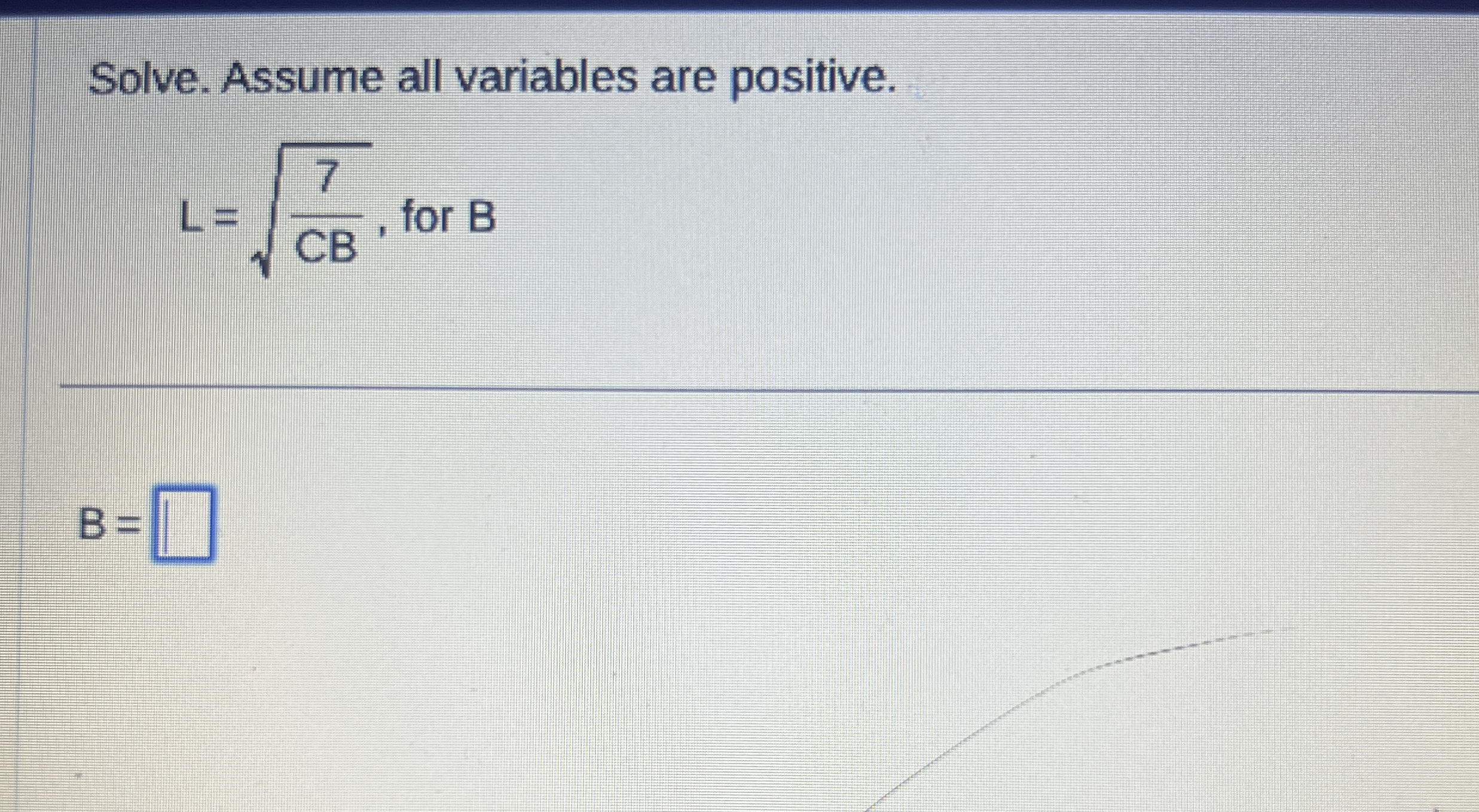 Solve. Assume all variables are positive. L = 7 C