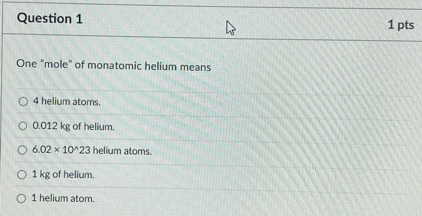Question 1 1 pts One "mole" of monatomic helium
