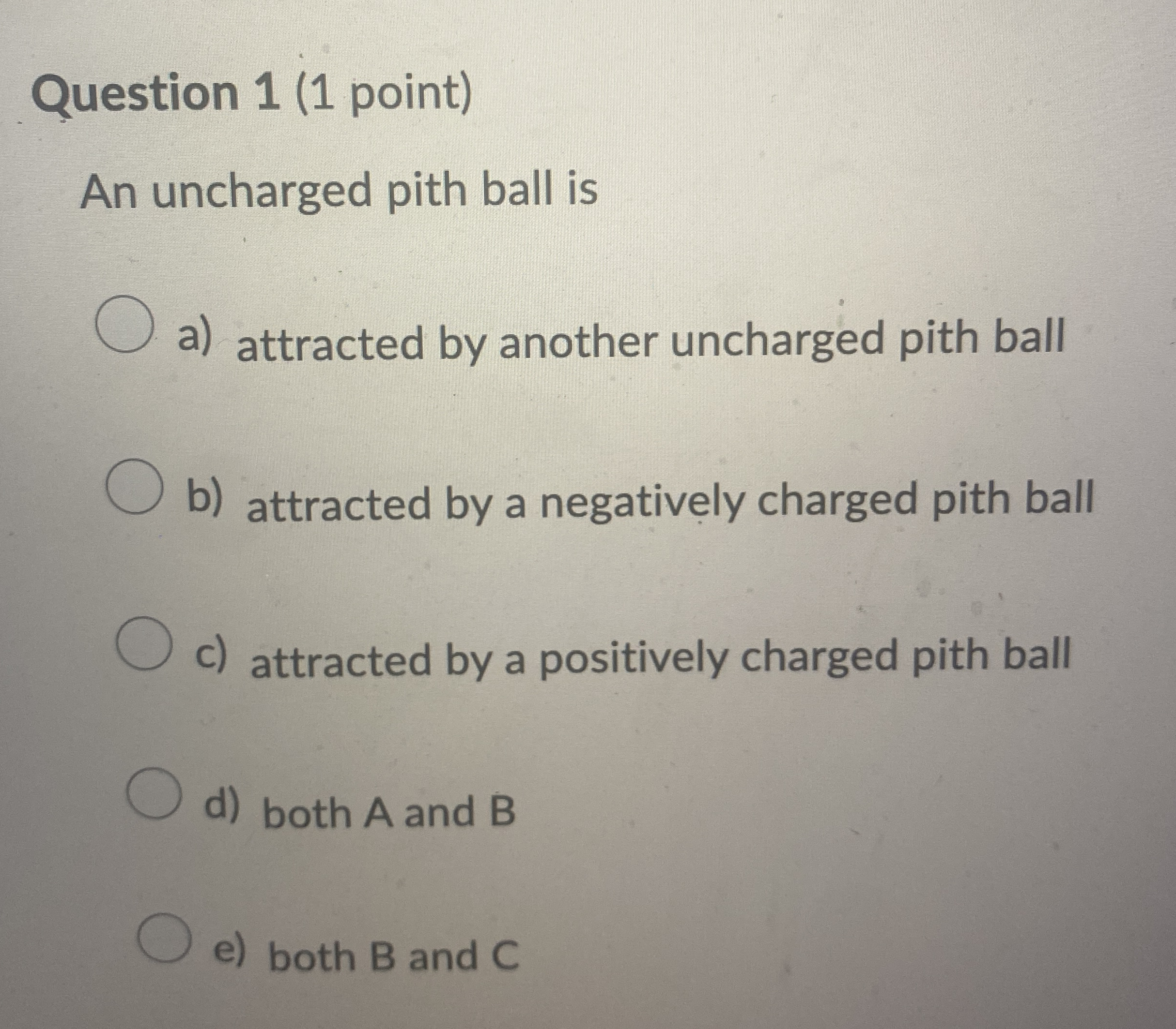 Question 1 ( 1 point ) An uncharged pith ball is