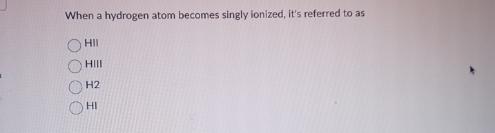 When a hydrogen atom becomes singly ionized, it's