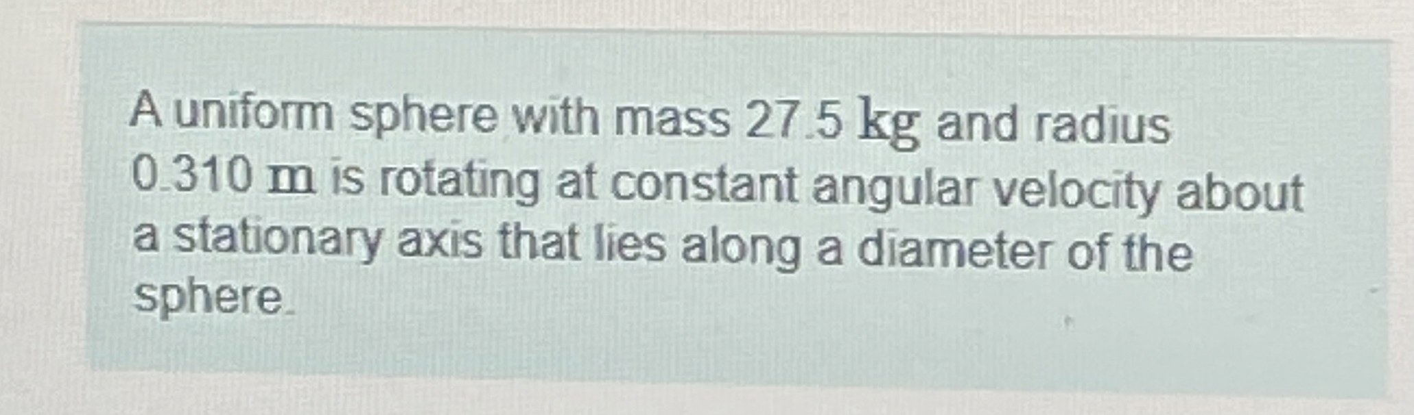 A uniform sphere with mass 2 7 . 5 kg and radius